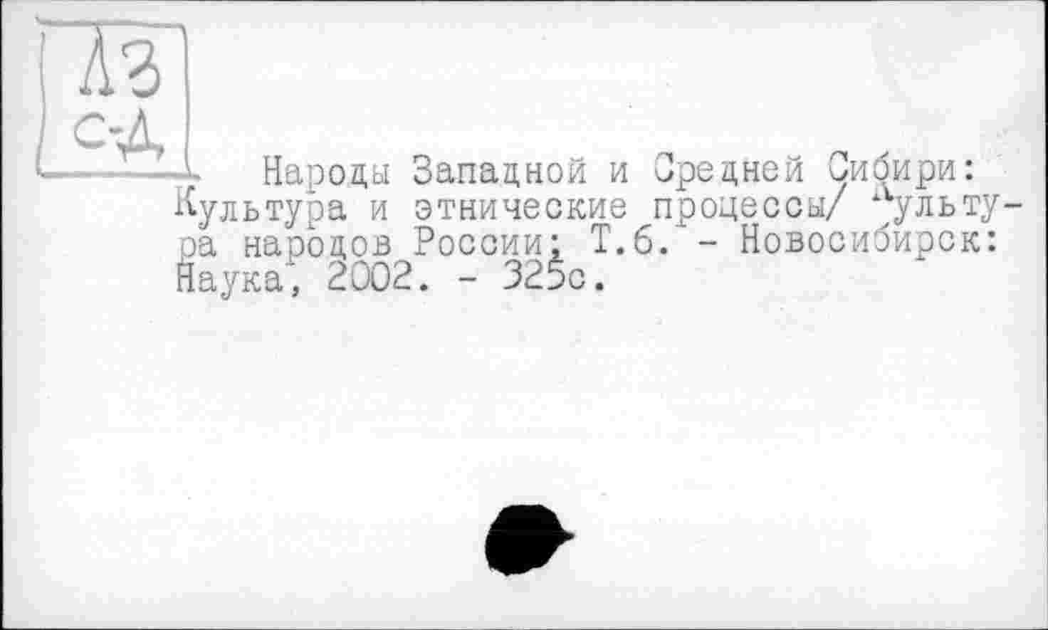 ﻿Народы Западной и Средней Сибири: Культура и этнические процессы/ культура народов России: Т.6.- Новосибирск: Наука', 2002. - 325с.